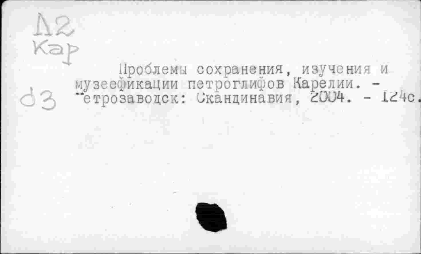 ﻿Проблемы сохранения, изучения и музеефикации петроглифов Карелии. -Петрозаводск: Скандинавия, - 1^4с